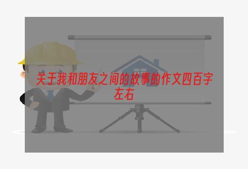 关于我和朋友之间的故事的作文四百字左右