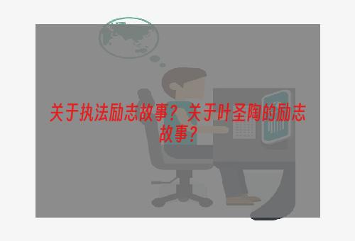 关于执法励志故事？ 关于叶圣陶的励志故事？