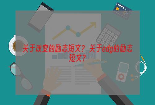 关于改变的励志短文？ 关于edg的励志短文？