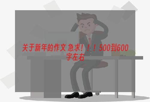 关于新年的作文 急求！！！500到600字左右