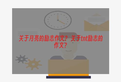 关于月亮的励志作文？ 关于tnt励志的作文？