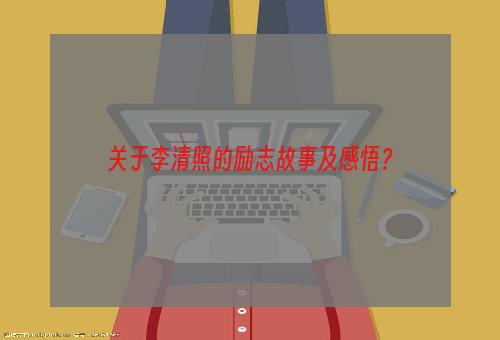 关于李清照的励志故事及感悟？