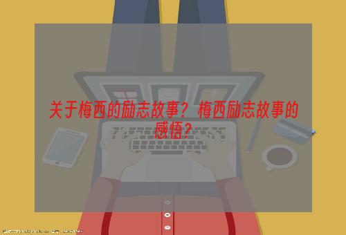 关于梅西的励志故事？ 梅西励志故事的感悟？