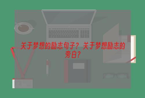 关于梦想的励志句子？ 关于梦想励志的旁白？