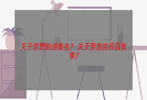 关于梦想的诗集名？ 关于梦想的校园故事？