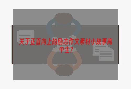 关于正直向上的励志作文素材小故事高中生？