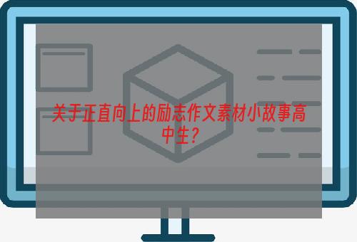 关于正直向上的励志作文素材小故事高中生？