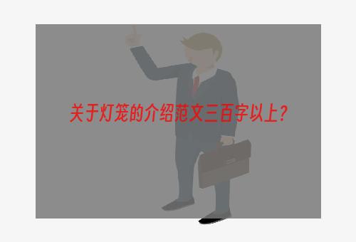关于灯笼的介绍范文三百字以上？