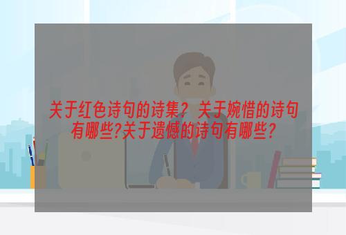 关于红色诗句的诗集？ 关于婉惜的诗句有哪些?关于遗憾的诗句有哪些？