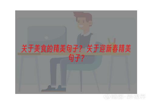 关于美食的精美句子？ 关于迎新春精美句子？
