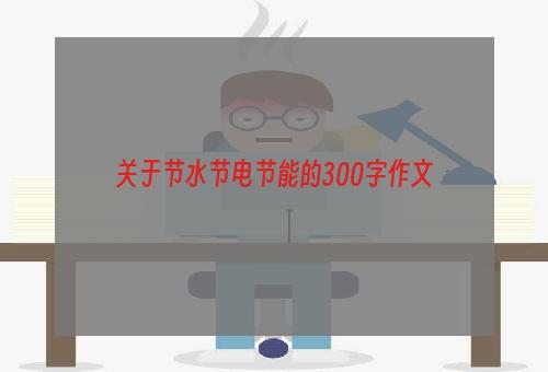 关于节水节电节能的300字作文