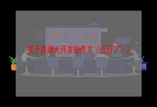 关于西部大开发的作文（五百字）？