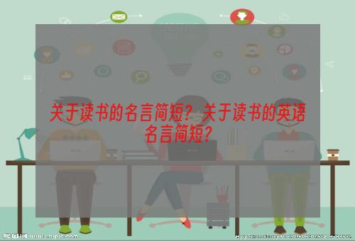 关于读书的名言简短？ 关于读书的英语名言简短？