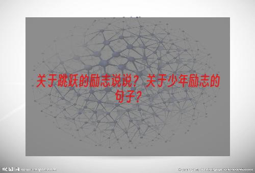 关于跳跃的励志说说？ 关于少年励志的句子？