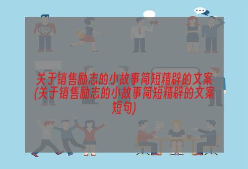 关于销售励志的小故事简短精辟的文案(关于销售励志的小故事简短精辟的文案短句)