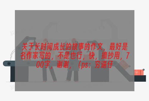 关于长时间成长的故事的作文，最好是名作家写的，不是也行，快，摘抄用，700字，谢谢，（ps：穷逼仔