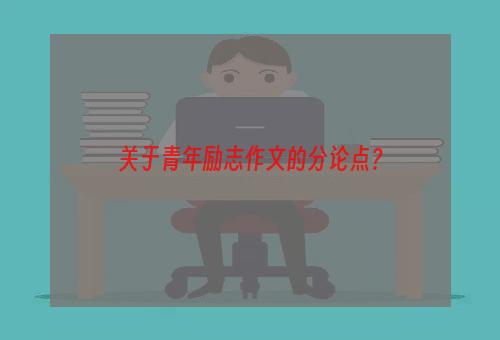 关于青年励志作文的分论点？