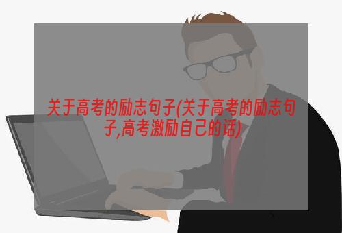 关于高考的励志句子(关于高考的励志句子,高考激励自己的话)