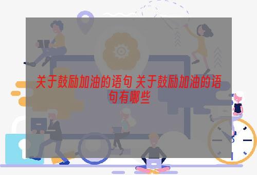 关于鼓励加油的语句 关于鼓励加油的语句有哪些