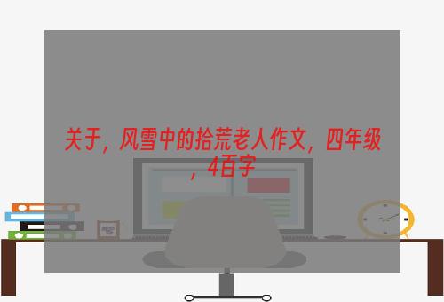 关于，风雪中的拾荒老人作文，四年级，4百字