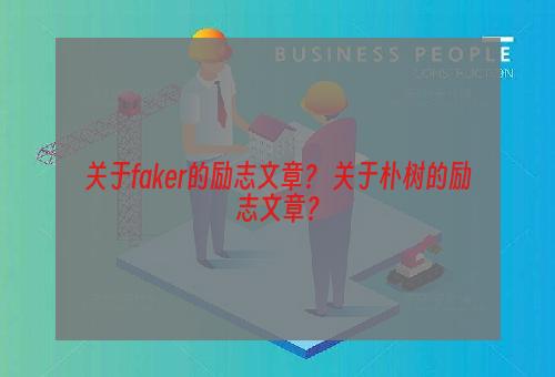 关于faker的励志文章？ 关于朴树的励志文章？