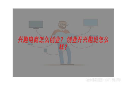 兴趣电商怎么创业？ 创业开兴趣班怎么样？