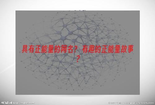 具有正能量的网名？ 有趣的正能量故事？