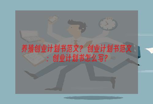 养殖创业计划书范文？ 创业计划书范文：创业计划书怎么写？