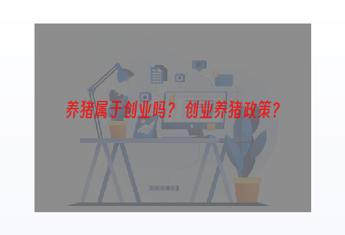 养猪属于创业吗？ 创业养猪政策？