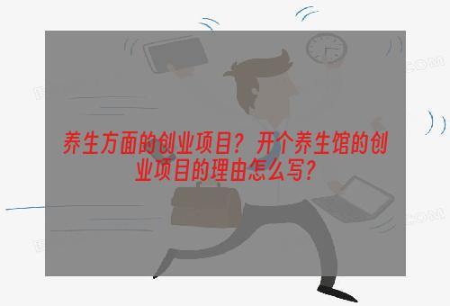养生方面的创业项目？ 开个养生馆的创业项目的理由怎么写？
