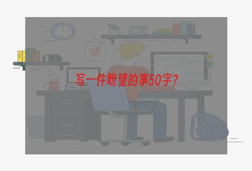 写一件盼望的事50字？