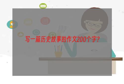 写一篇历史故事的作文200个字？