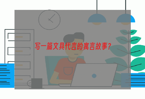 写一篇文具代言的寓言故事？