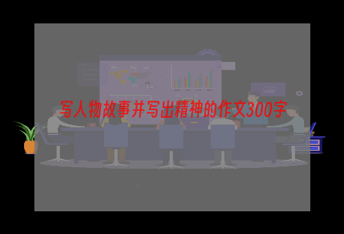 写人物故事并写出精神的作文300字