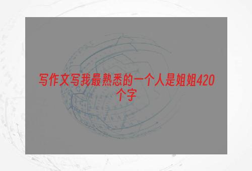写作文写我最熟悉的一个人是姐姐420个字