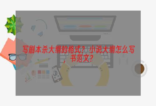 写剧本杀大纲的格式？ 小说大纲怎么写，书范文？