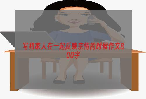 写和家人在一起反映亲情的时候作文800字