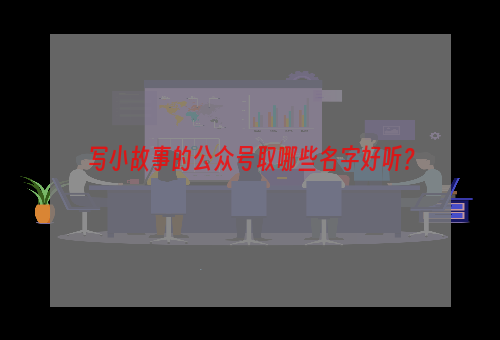 写小故事的公众号取哪些名字好听？