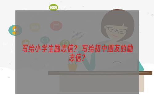 写给小学生励志信？ 写给初中朋友的励志信？