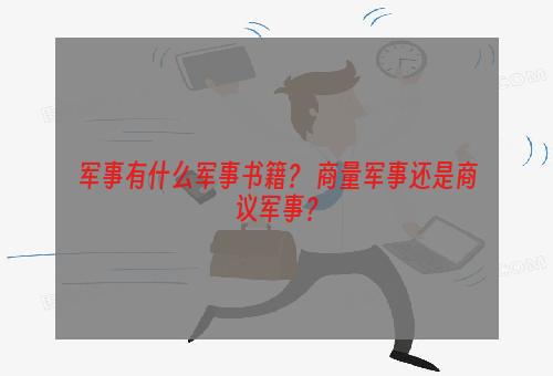军事有什么军事书籍？ 商量军事还是商议军事？