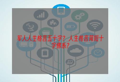 军人人生格言五十字？ 人生格言简短十字佛系？