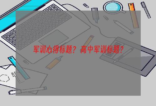 军训心得标题？ 高中军训标题？