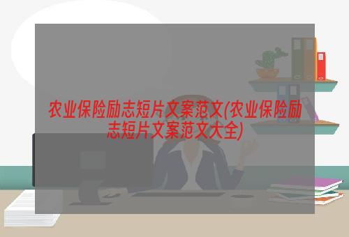 农业保险励志短片文案范文(农业保险励志短片文案范文大全)