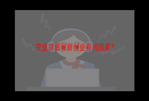 农业领域创新创业有利因素？