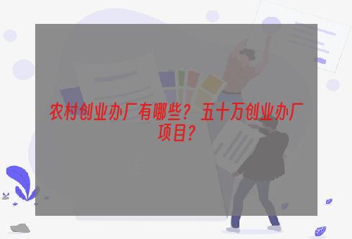 农村创业办厂有哪些？ 五十万创业办厂项目？