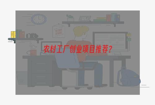 农村工厂创业项目推荐？