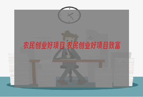 农民创业好项目 农民创业好项目致富