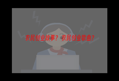 农民创业故事？ 农民创业歌曲？