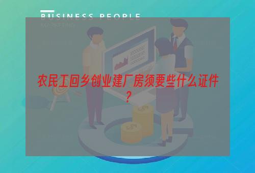 农民工回乡创业建厂房须要些什么证件？