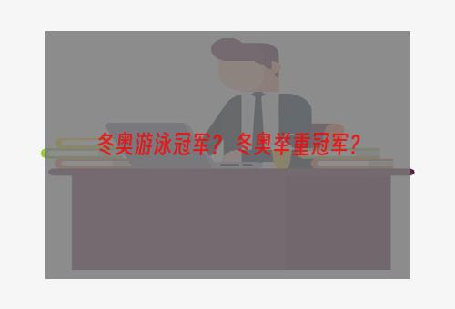 冬奥游泳冠军？ 冬奥举重冠军？